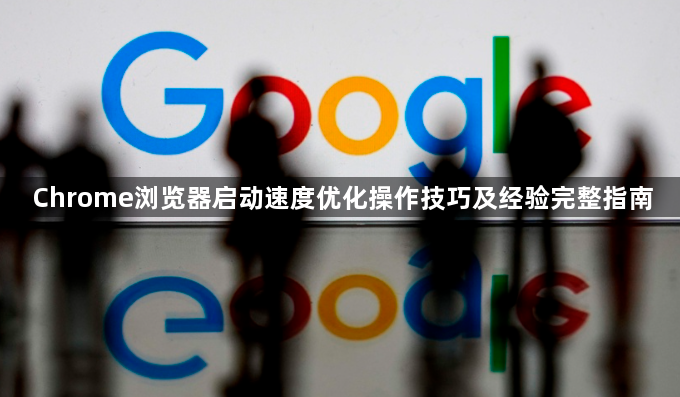 Chrome浏览器启动速度优化操作技巧及经验完整指南1