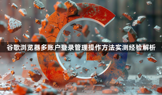 谷歌浏览器多账户登录管理操作方法实测经验解析1