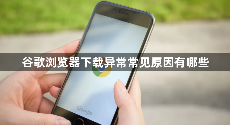 谷歌浏览器下载异常常见原因有哪些1