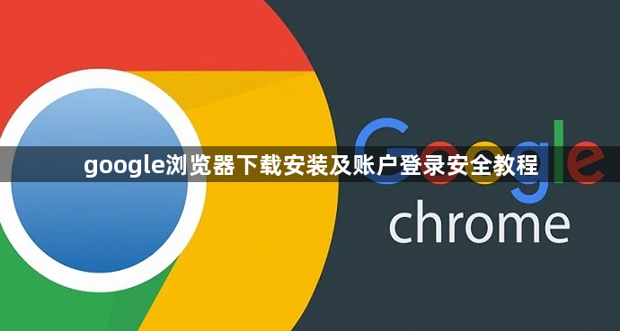 google浏览器下载安装及账户登录安全教程1
