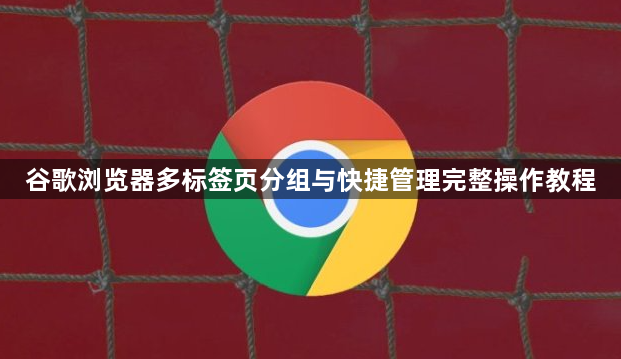 谷歌浏览器多标签页分组与快捷管理完整操作教程1