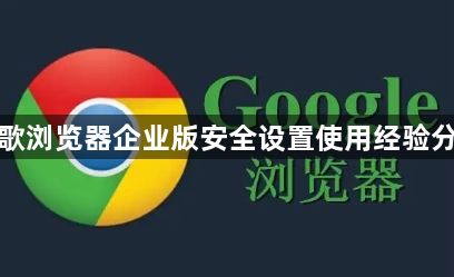 谷歌浏览器企业版安全设置使用经验分享1