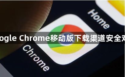google Chrome移动版下载渠道安全对比1