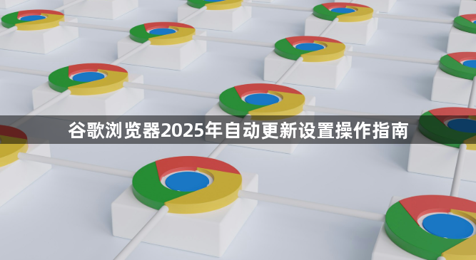 谷歌浏览器2025年自动更新设置操作指南1