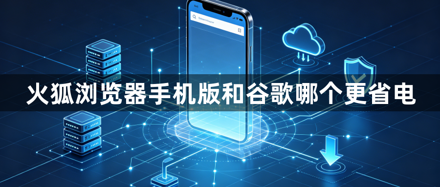火狐浏览器手机版和谷歌哪个更省电1