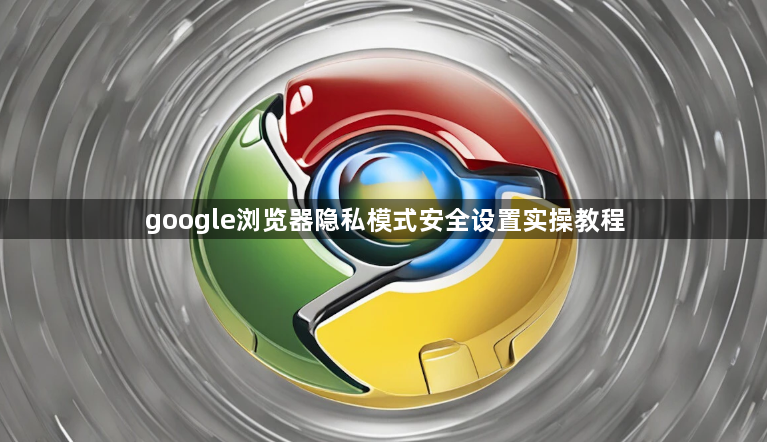 google浏览器隐私模式安全设置实操教程1