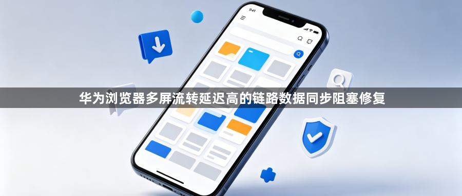 华为浏览器多屏流转延迟高的链路数据同步阻塞修复1