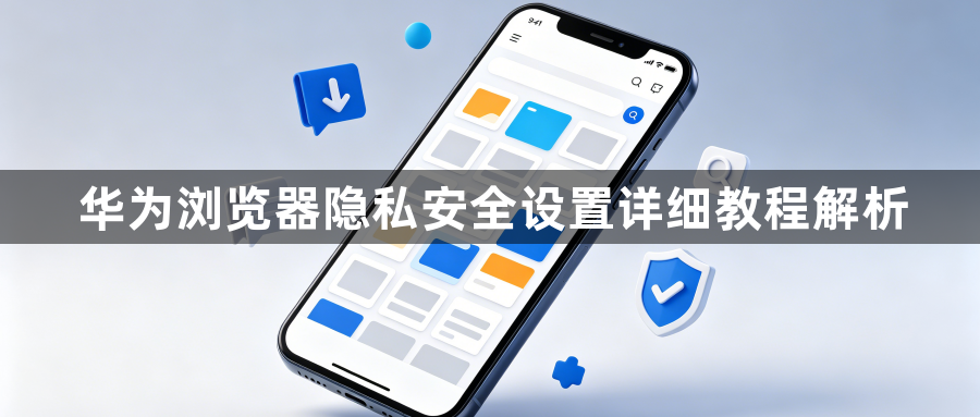 华为浏览器隐私安全设置详细教程解析1