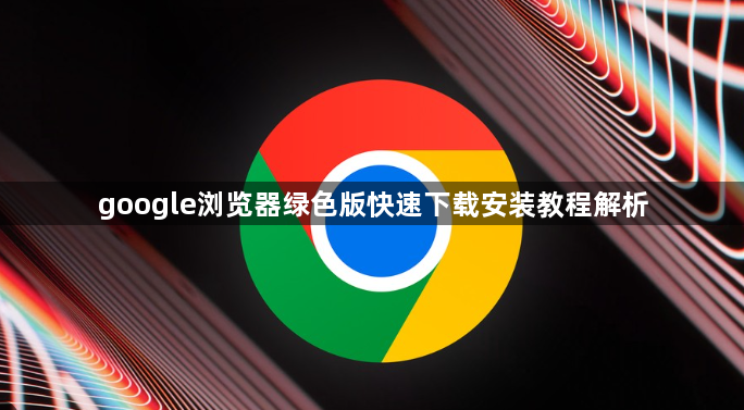 google浏览器绿色版快速下载安装教程解析1