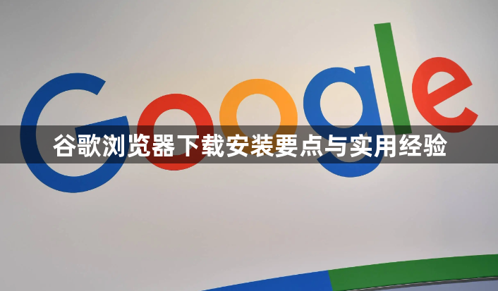 谷歌浏览器下载安装要点与实用经验1