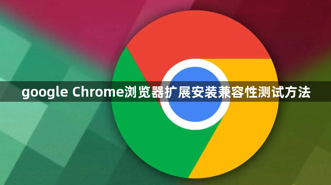 google Chrome浏览器扩展安装兼容性测试方法1