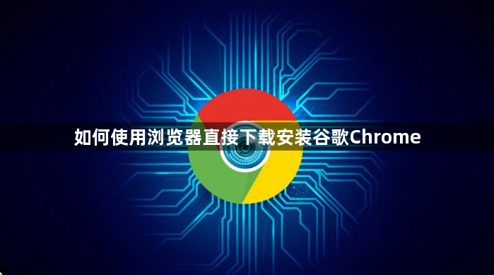如何使用浏览器直接下载安装谷歌Chrome1