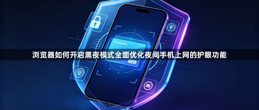 浏览器如何开启黑夜模式全面优化夜间手机上网的护眼功能1