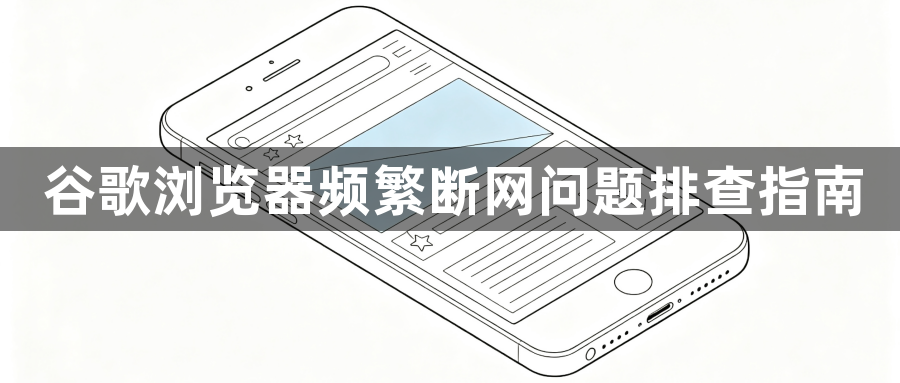 谷歌浏览器频繁断网问题排查指南1