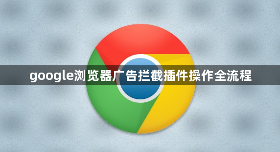google浏览器广告拦截插件操作全流程1