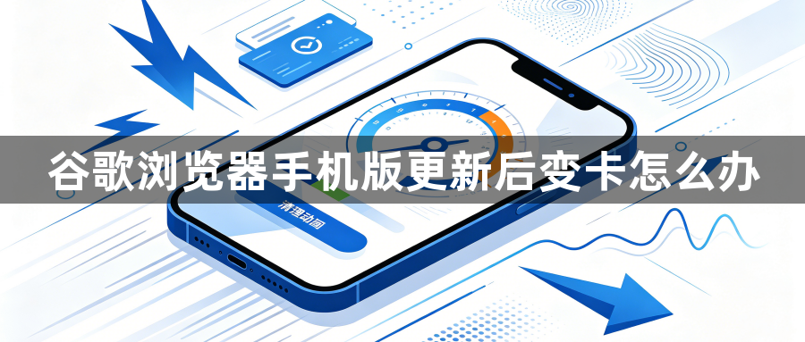 谷歌浏览器手机版更新后变卡怎么办1
