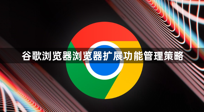 谷歌浏览器浏览器扩展功能管理策略1