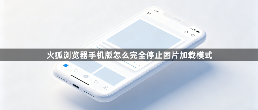 火狐浏览器手机版怎么完全停止图片加载模式1