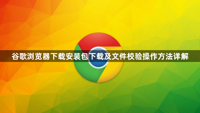 谷歌浏览器下载安装包下载及文件校验操作方法详解1