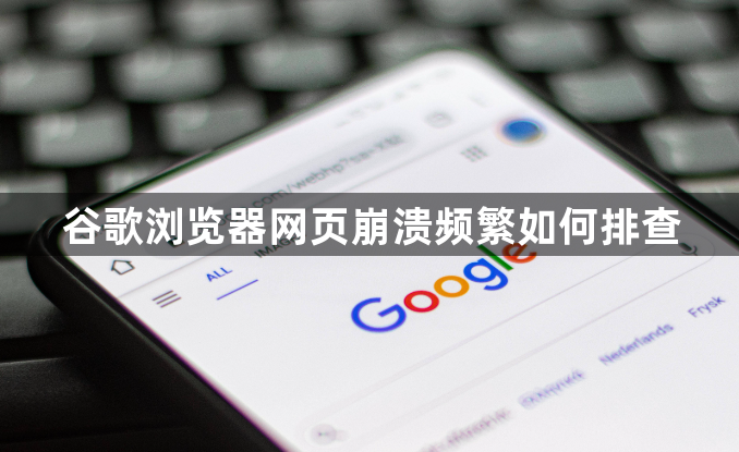 谷歌浏览器网页崩溃频繁如何排查1