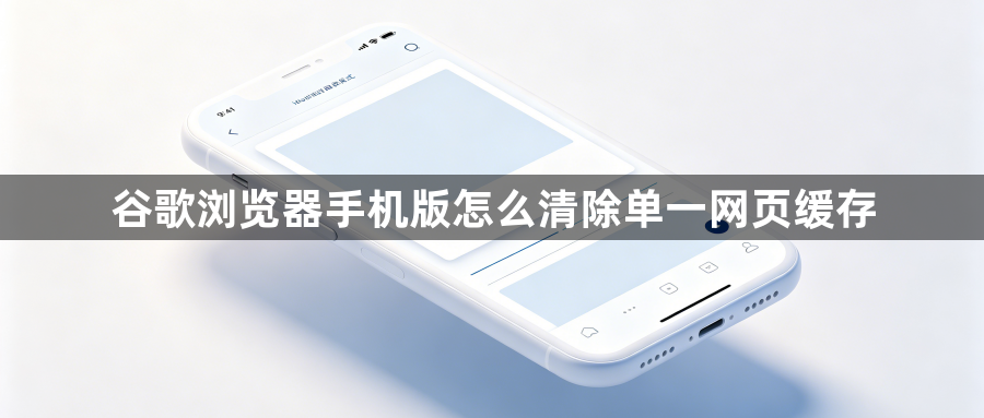 谷歌浏览器手机版怎么清除单一网页缓存1