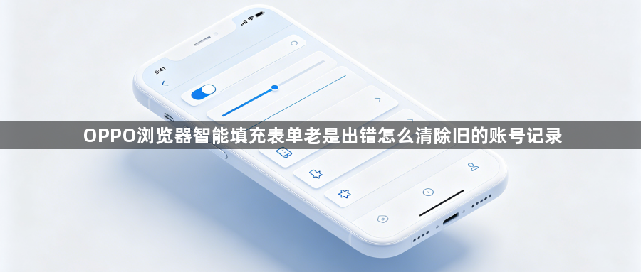 OPPO浏览器智能填充表单老是出错怎么清除旧的账号记录1