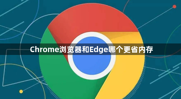 Chrome浏览器和Edge哪个更省内存1