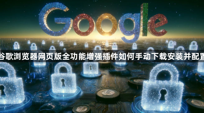 谷歌浏览器网页版全功能增强插件如何手动下载安装并配置1