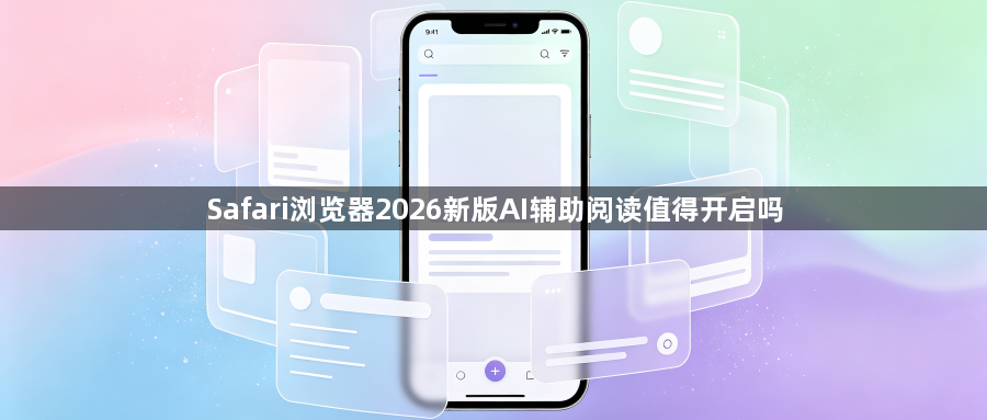 Safari浏览器2026新版AI辅助阅读值得开启吗1