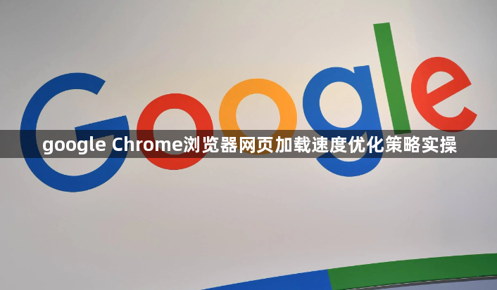 google Chrome浏览器网页加载速度优化策略实操1