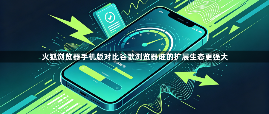 火狐浏览器手机版对比谷歌浏览器谁的扩展生态更强大1