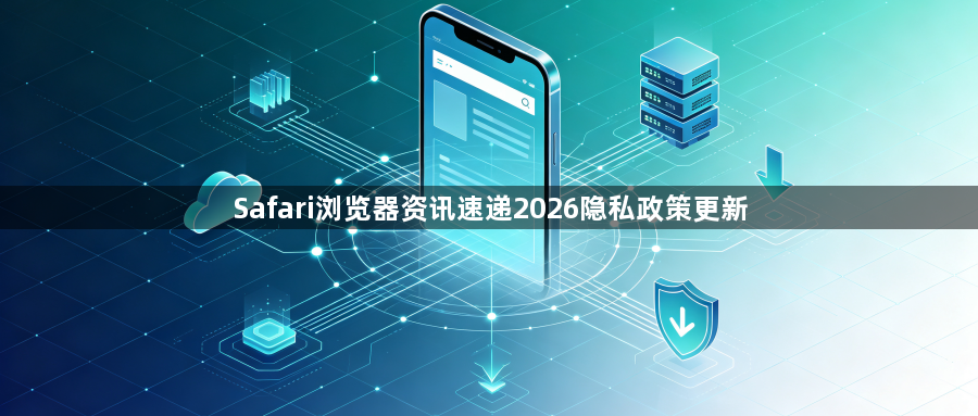 Safari浏览器资讯速递2026隐私政策更新1