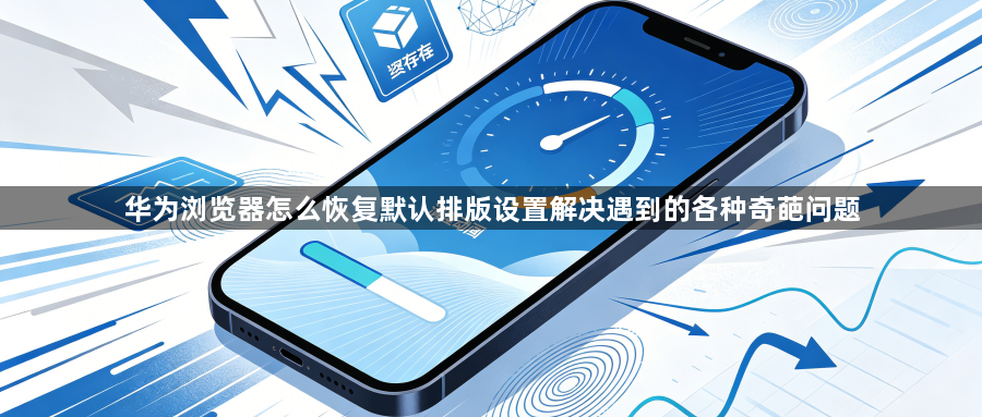华为浏览器怎么恢复默认排版设置解决遇到的各种奇葩问题1