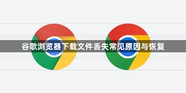 谷歌浏览器下载文件丢失常见原因与恢复1