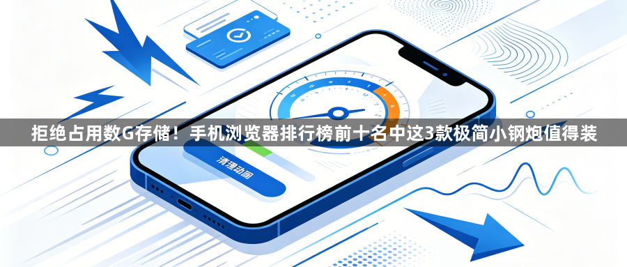 拒绝占用数G存储!手机浏览器排行榜前十名中这3款极简小钢炮值得装1