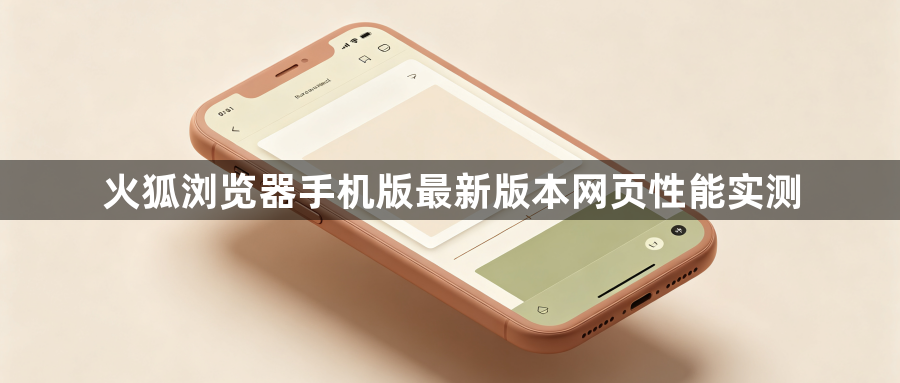 火狐浏览器手机版最新版本网页性能实测1