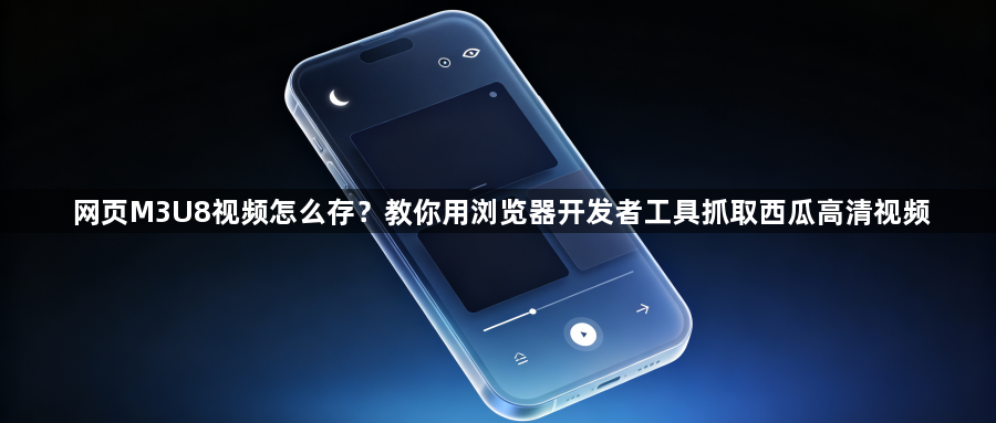 网页M3U8视频怎么存？教你用浏览器开发者工具抓取西瓜高清视频1