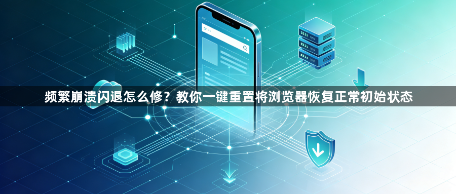 频繁崩溃闪退怎么修?教你一键重置将浏览器恢复正常初始状态1