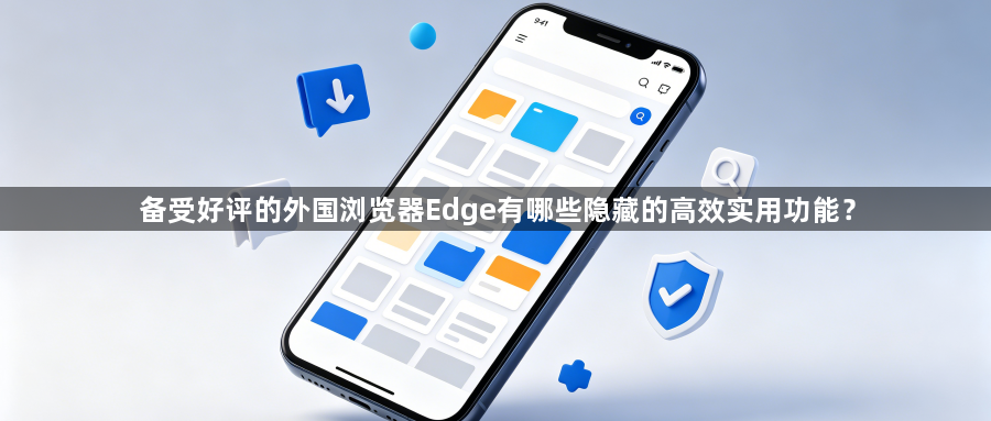 备受好评的外国浏览器Edge有哪些隐藏的高效实用功能？1