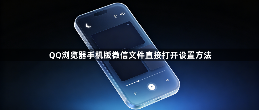 QQ浏览器手机版微信文件直接打开设置方法1