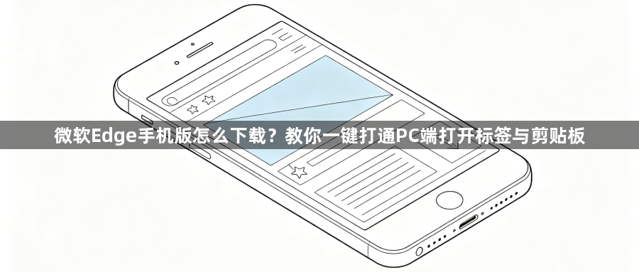 微软Edge手机版怎么下载？教你一键打通PC端打开标签与剪贴板1