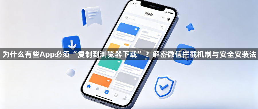 为什么有些App必须“复制到浏览器下载”？解密微信拦截机制与安全安装法1