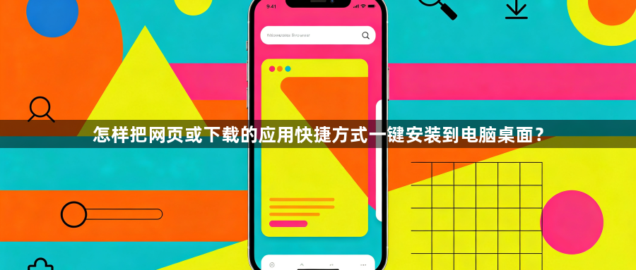 怎样把网页或下载的应用快捷方式一键安装到电脑桌面?1