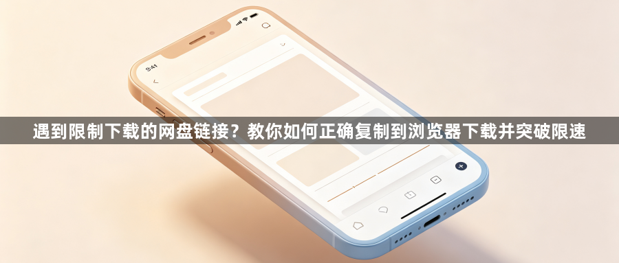 遇到限制下载的网盘链接?教你如何正确复制到浏览器下载并突破限速1