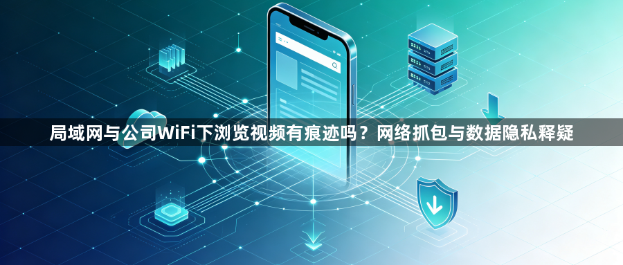局域网与公司WiFi下浏览视频有痕迹吗？网络抓包与数据隐私释疑1