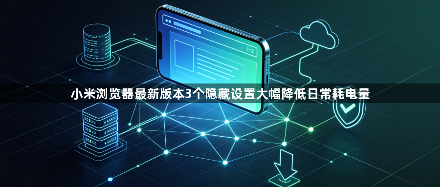 小米浏览器最新版本3个隐藏设置大幅降低日常耗电量1