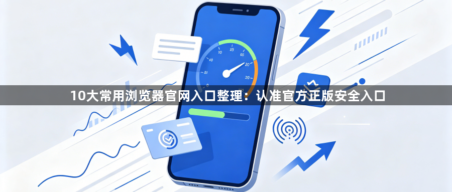 10大常用浏览器官网入口整理：认准官方正版安全入口1