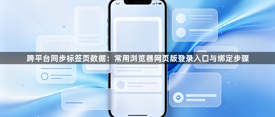 跨平台同步标签页数据：常用浏览器网页版登录入口与绑定步骤1