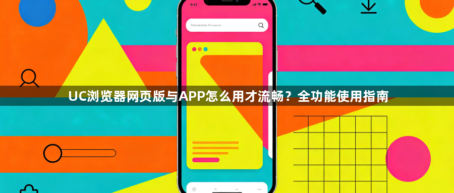 UC浏览器网页版与APP怎么用才流畅？全功能使用指南1