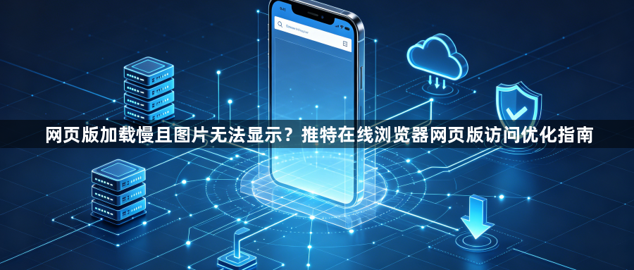 网页版加载慢且图片无法显示？推特在线浏览器网页版访问优化指南1